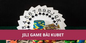 Trải Nghiệm Jili Game Bài Kubet Với Nhiều Ưu Đãi Lớn