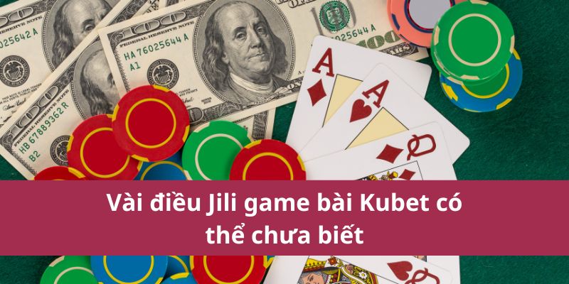 Vài điều Jili game bài Kubet có thể chưa biết