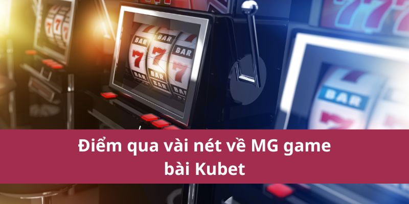 Điểm qua vài nét về MG game bài Kubet