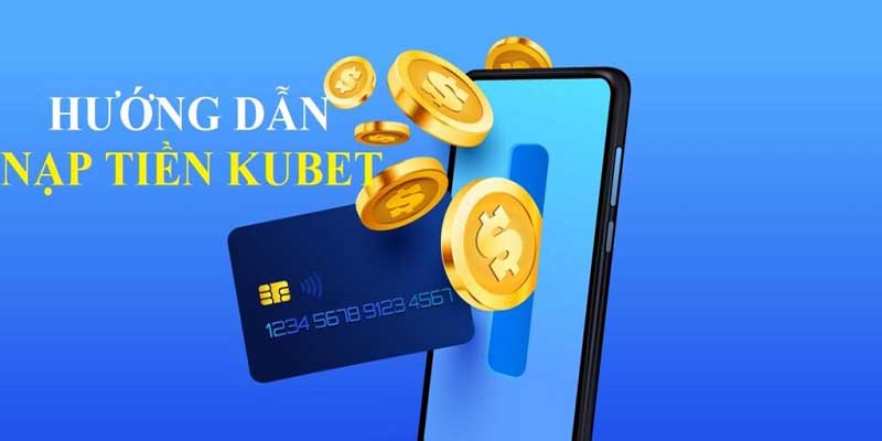 Nạp Tiền Kubet Nhanh Chóng Và An Toàn Nhất 2025 2 Chi tiết các phương thức nạp tiền Kubet năm 2024