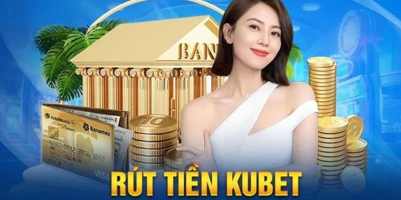 Rút tiền Kubet tốc độ dẫn đầu an toàn tuyệt đối