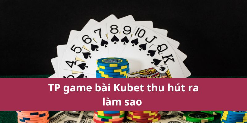TP game bài Kubet thu hút ra làm sao 